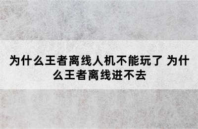 为什么王者离线人机不能玩了 为什么王者离线进不去